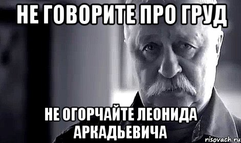 не говорите про груд не огорчайте леонида аркадьевича, Мем Не огорчай Леонида Аркадьевича