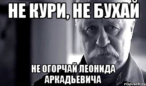 не кури, не бухай не огорчай леонида аркадьевича, Мем Не огорчай Леонида Аркадьевича