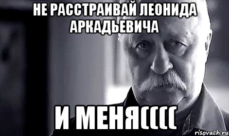 не расстраивай леонида аркадьевича и меня((((, Мем Не огорчай Леонида Аркадьевича