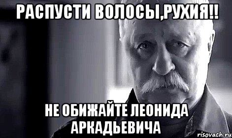 распусти волосы,рухия!! не обижайте леонида аркадьевича, Мем Не огорчай Леонида Аркадьевича