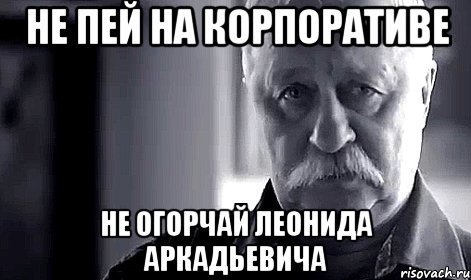 не пей на корпоративе не огорчай леонида аркадьевича, Мем Не огорчай Леонида Аркадьевича