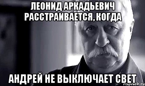 леонид аркадьевич расстраивается, когда андрей не выключает свет