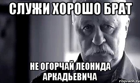 служи хорошо брат не огорчай леонида аркадьевича, Мем Не огорчай Леонида Аркадьевича