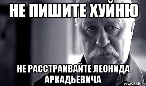 не пишите хуйню не расстраивайте леонида аркадьевича, Мем Не огорчай Леонида Аркадьевича