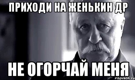 приходи на женькин др не огорчай меня, Мем Не огорчай Леонида Аркадьевича