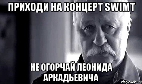 приходи на концерт swimt не огорчай леонида аркадьевича, Мем Не огорчай Леонида Аркадьевича