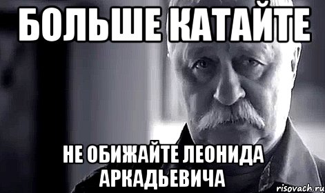 больше катайте не обижайте леонида аркадьевича, Мем Не огорчай Леонида Аркадьевича