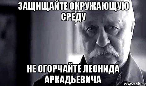 защищайте окружающую среду не огорчайте леонида аркадьевича