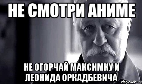 не смотри аниме не огорчай максимку и леонида оркадбевича, Мем Не огорчай Леонида Аркадьевича