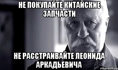 не покупайте китайские запчасти не расстраивайте леонида аркадьевича, Мем Не огорчай Леонида Аркадьевича