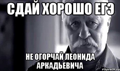 сдай хорошо егэ не огорчай леонида аркадьевича, Мем Не огорчай Леонида Аркадьевича