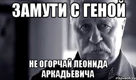 замути с геной не огорчай леонида аркадьевича, Мем Не огорчай Леонида Аркадьевича