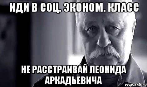 иди в соц. эконом. класс не расстраивай леонида аркадьевича, Мем Не огорчай Леонида Аркадьевича