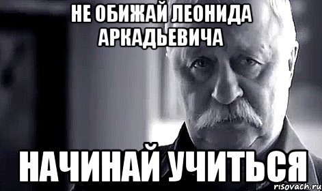 не обижай леонида аркадьевича начинай учиться, Мем Не огорчай Леонида Аркадьевича