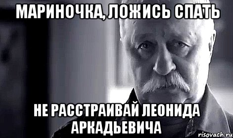 мариночка, ложись спать не расстраивай леонида аркадьевича, Мем Не огорчай Леонида Аркадьевича