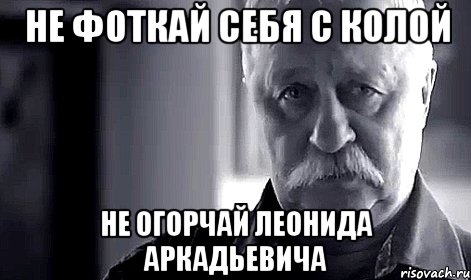 не фоткай себя с колой не огорчай леонида аркадьевича, Мем Не огорчай Леонида Аркадьевича