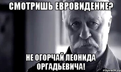 смотришь евровидение? не огорчай леонида оргадьевича!, Мем Не огорчай Леонида Аркадьевича