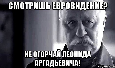 смотришь евровидение? не огорчай леонида аргадьевича!, Мем Не огорчай Леонида Аркадьевича