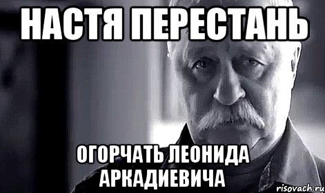 настя перестань огорчать леонида аркадиевича, Мем Не огорчай Леонида Аркадьевича