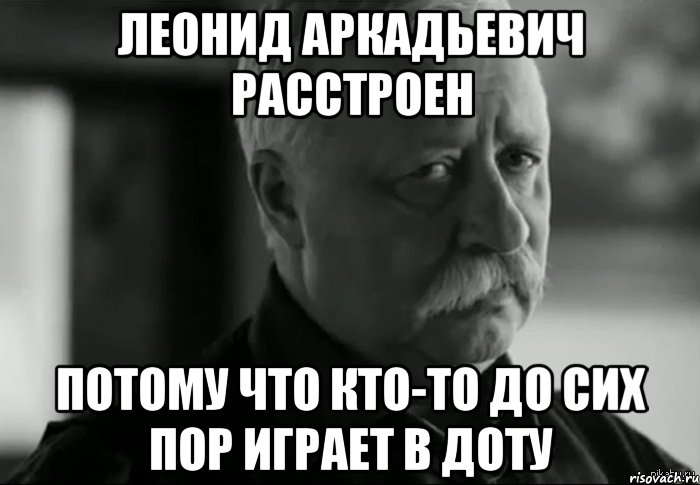 леонид аркадьевич расстроен потому что кто-то до сих пор играет в доту, Мем Не расстраивай Леонида Аркадьевича