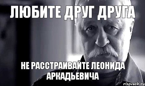 любите друг друга не расстраивайте леонида аркадьевича, Мем Не огорчай Леонида Аркадьевича