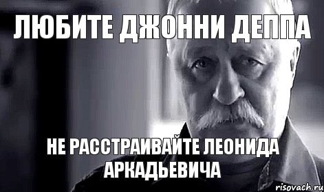 ЛЮБИТЕ ДЖОННИ ДЕППА НЕ РАССТРАИВАЙТЕ ЛЕОНИДА АРКАДЬЕВИЧА, Мем Не огорчай Леонида Аркадьевича