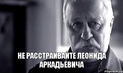  не расстраивайте Леонида Аркадьевича, Мем Не огорчай Леонида Аркадьевича