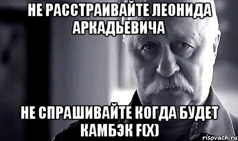 не расстраивайте леонида аркадьевича не спрашивайте когда будет камбэк f(x), Мем Не огорчай Леонида Аркадьевича