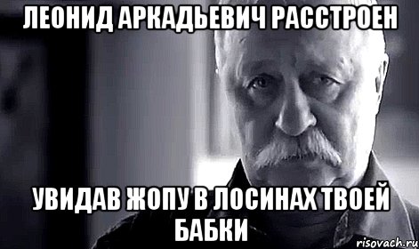 леонид аркадьевич расстроен увидав жопу в лосинах твоей бабки