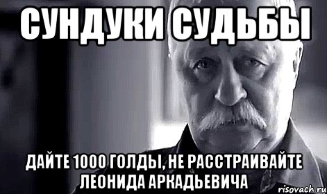 сундуки судьбы дайте 1000 голды, не расстраивайте леонида аркадьевича, Мем Не огорчай Леонида Аркадьевича