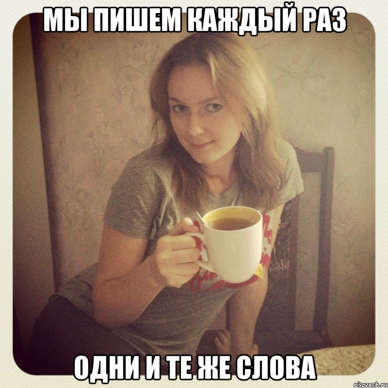 мы пишем каждый раз одни и те же слова