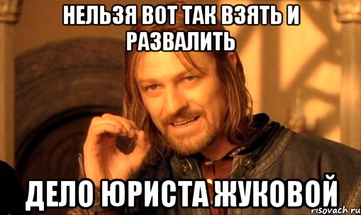 нельзя вот так взять и развалить дело юриста жуковой, Мем Нельзя просто так взять и (Боромир мем)