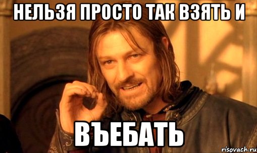 нельзя просто так взять и въебать, Мем Нельзя просто так взять и (Боромир мем)