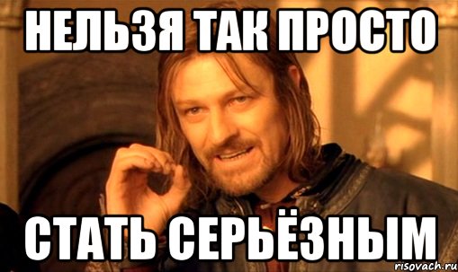 нельзя так просто стать серьёзным, Мем Нельзя просто так взять и (Боромир мем)