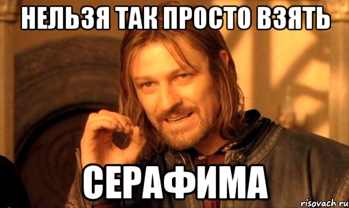 нельзя так просто взять серафима, Мем Нельзя просто так взять и (Боромир мем)