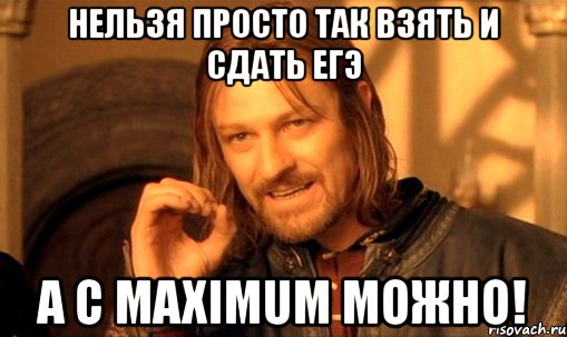 нельзя просто так взять и сдать егэ а с maximum можно!, Мем Нельзя просто так взять и (Боромир мем)