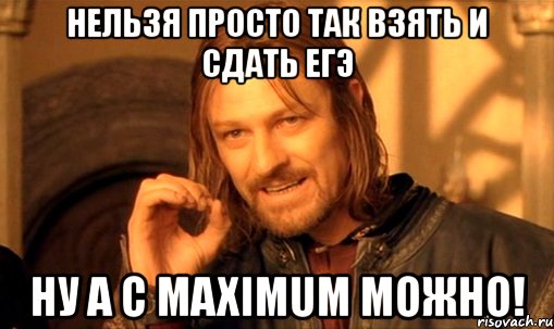 нельзя просто так взять и сдать егэ ну а с maximum можно!, Мем Нельзя просто так взять и (Боромир мем)