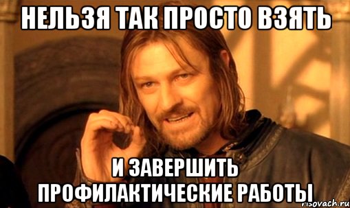 нельзя так просто взять и завершить профилактические работы, Мем Нельзя просто так взять и (Боромир мем)