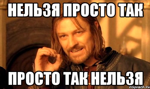 нельзя просто так просто так нельзя, Мем Нельзя просто так взять и (Боромир мем)