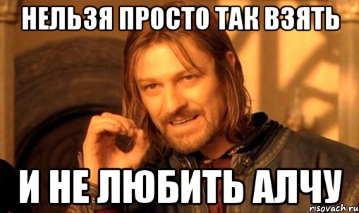 нельзя просто так взять и не любить алчу, Мем Нельзя просто так взять и (Боромир мем)