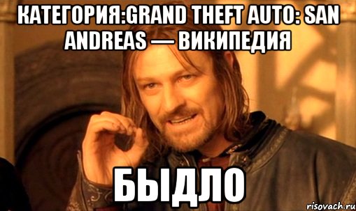 категория:grand theft auto: san andreas — википедия быдло, Мем Нельзя просто так взять и (Боромир мем)