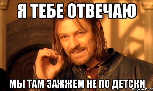 я тебе отвечаю мы там зажжем не по детски, Мем Нельзя просто так взять и (Боромир мем)