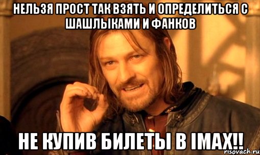 нельзя прост так взять и определиться с шашлыками и фанков не купив билеты в imax!!, Мем Нельзя просто так взять и (Боромир мем)