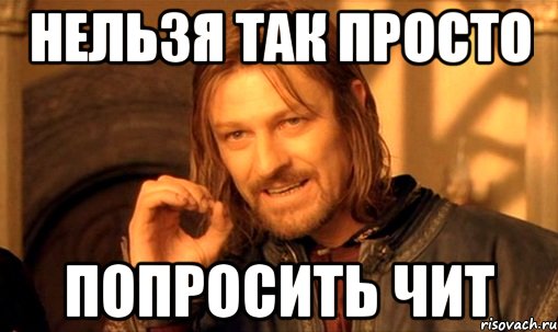 нельзя так просто попросить чит, Мем Нельзя просто так взять и (Боромир мем)