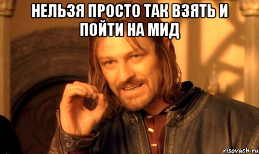 нельзя просто так взять и пойти на мид , Мем Нельзя просто так взять и (Боромир мем)