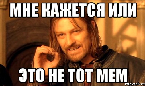 мне кажется или это не тот мем, Мем Нельзя просто так взять и (Боромир мем)