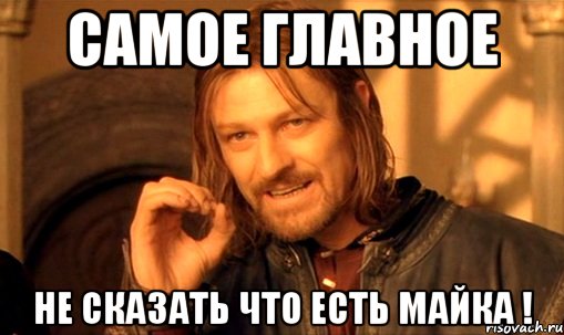 самое главное не сказать что есть майка !, Мем Нельзя просто так взять и (Боромир мем)