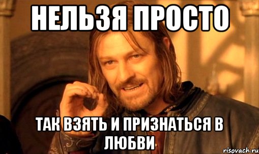 нельзя просто так взять и признаться в любви, Мем Нельзя просто так взять и (Боромир мем)