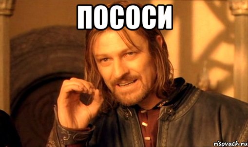 пососи , Мем Нельзя просто так взять и (Боромир мем)