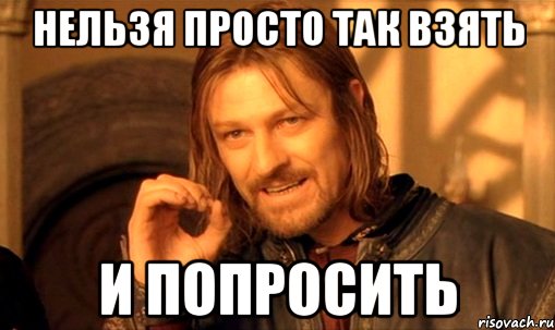 нельзя просто так взять и попросить, Мем Нельзя просто так взять и (Боромир мем)